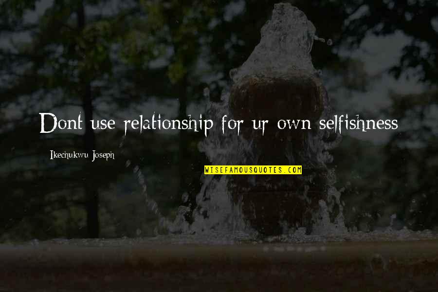 Blazers Quotes By Ikechukwu Joseph: Dont use relationship for ur own selfishness