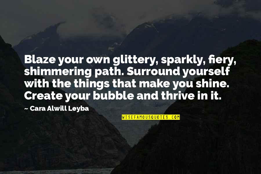 Blaze's Quotes By Cara Alwill Leyba: Blaze your own glittery, sparkly, fiery, shimmering path.