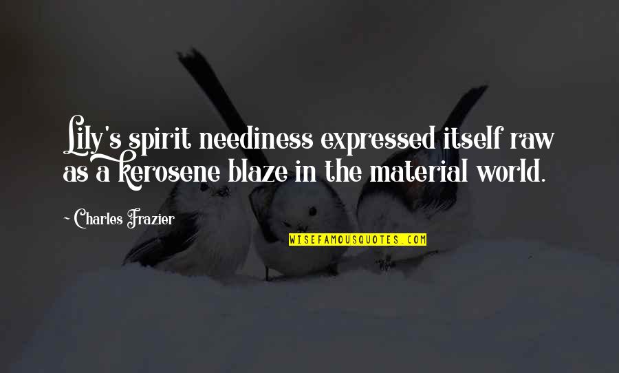 Blaze's Quotes By Charles Frazier: Lily's spirit neediness expressed itself raw as a