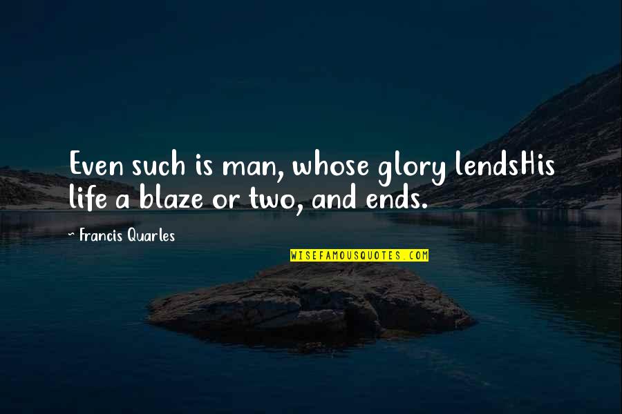 Blaze's Quotes By Francis Quarles: Even such is man, whose glory lendsHis life