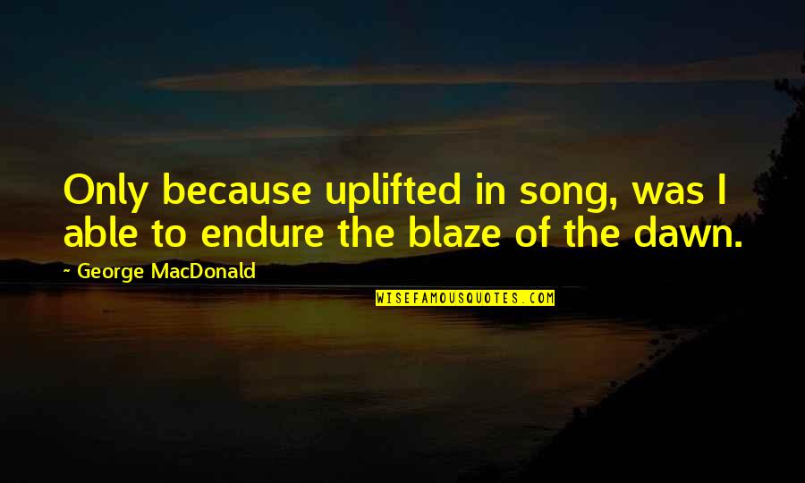 Blaze's Quotes By George MacDonald: Only because uplifted in song, was I able