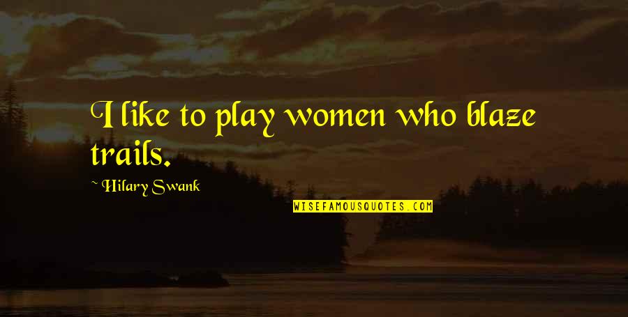 Blaze's Quotes By Hilary Swank: I like to play women who blaze trails.