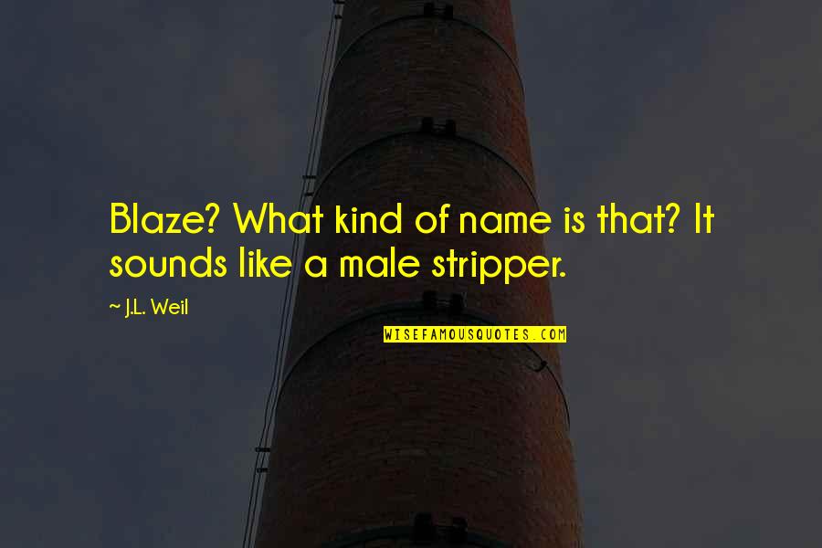 Blaze's Quotes By J.L. Weil: Blaze? What kind of name is that? It