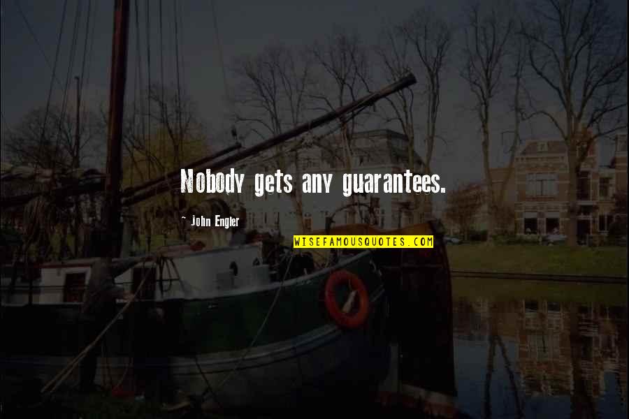 Blazing Trails Quotes By John Engler: Nobody gets any guarantees. Blazing Trails Quotes By John Engler: Nobody gets any guarantees.