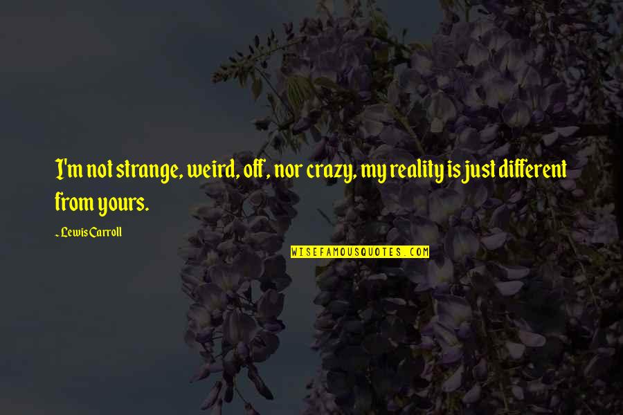 Blazing Trails Quotes By Lewis Carroll: I'm not strange, weird, off, nor crazy, my
