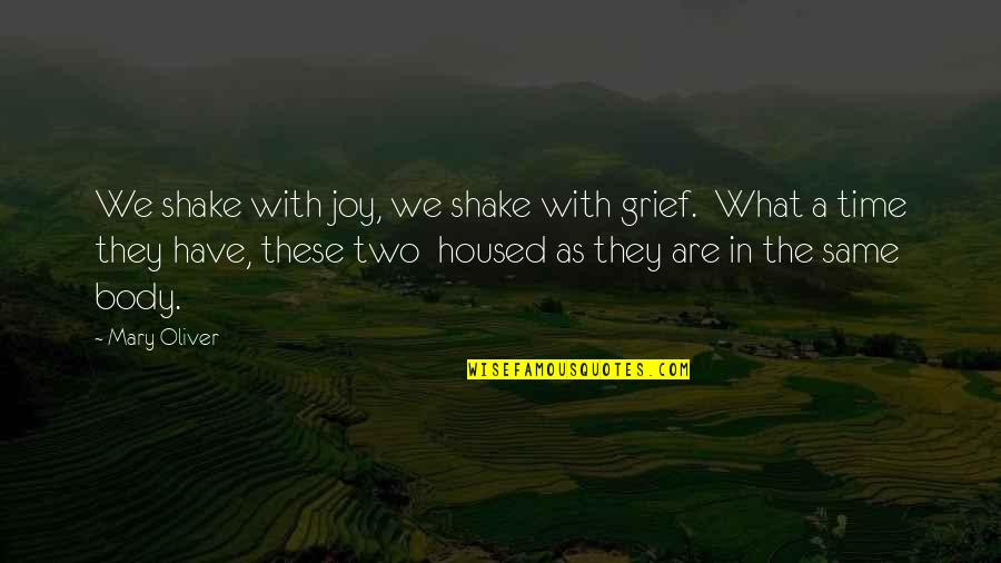 Blazing Trails Quotes By Mary Oliver: We shake with joy, we shake with grief. Blazing Trails Quotes By Mary Oliver: We shake with joy, we shake with grief.