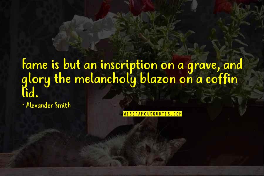 Blazon'd Quotes By Alexander Smith: Fame is but an inscription on a grave,