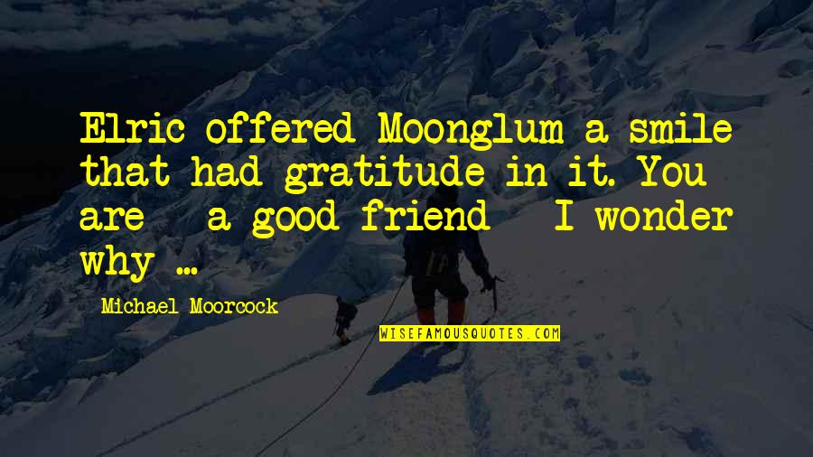 Blazon'd Quotes By Michael Moorcock: Elric offered Moonglum a smile that had gratitude