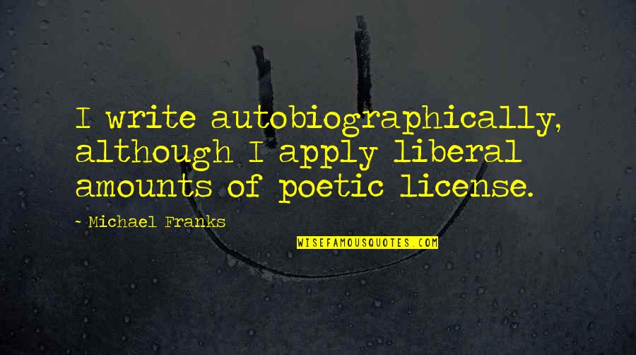Blazoning Pens Quotes By Michael Franks: I write autobiographically, although I apply liberal amounts