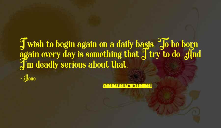 Blazonry Quotes By Bono: I wish to begin again on a daily