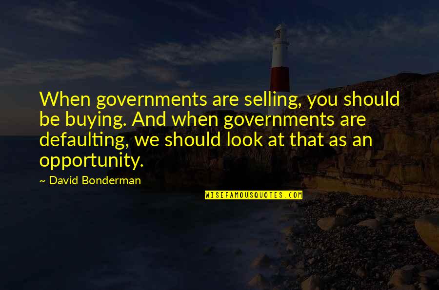 Blcn Quotes By David Bonderman: When governments are selling, you should be buying.