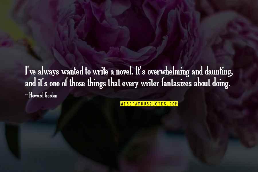 Blcs Braga Quotes By Howard Gordon: I've always wanted to write a novel. It's Blcs Braga Quotes By Howard Gordon: I've always wanted to write a novel. It's