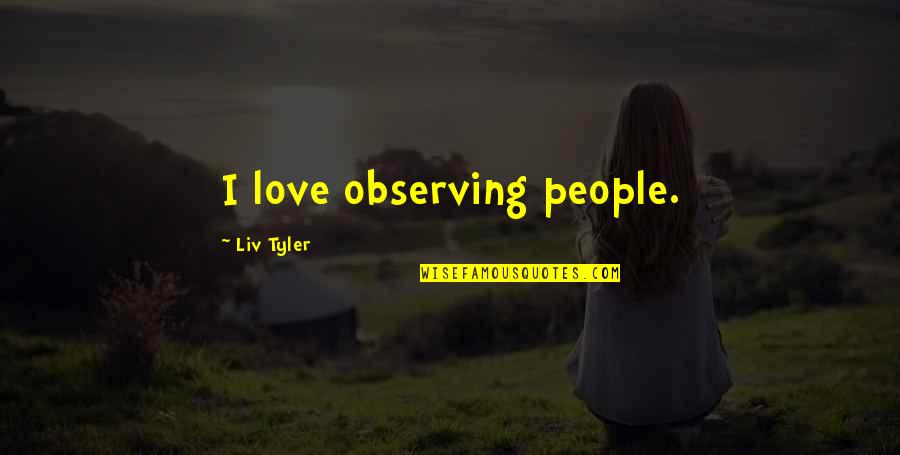 Ble K Hole Ov Quotes By Liv Tyler: I love observing people.