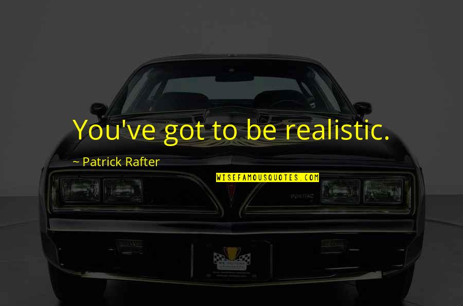 Bleach Ichiruki Quotes By Patrick Rafter: You've got to be realistic.