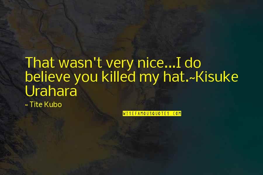 Bleach Kisuke Urahara Quotes By Tite Kubo: That wasn't very nice...I do believe you killed