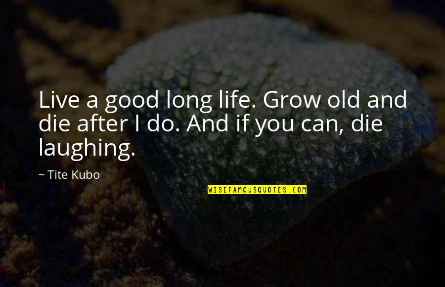 Bleach Life Quotes By Tite Kubo: Live a good long life. Grow old and