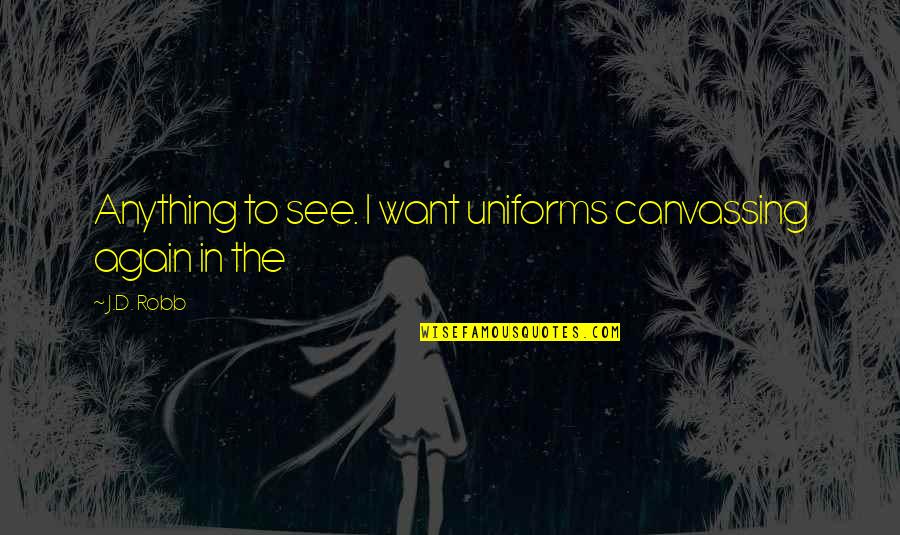 Bleach Orihime Quotes By J.D. Robb: Anything to see. I want uniforms canvassing again
