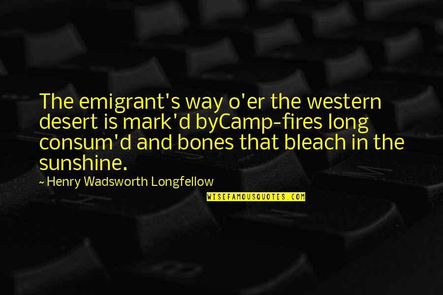Bleach Quotes By Henry Wadsworth Longfellow: The emigrant's way o'er the western desert is