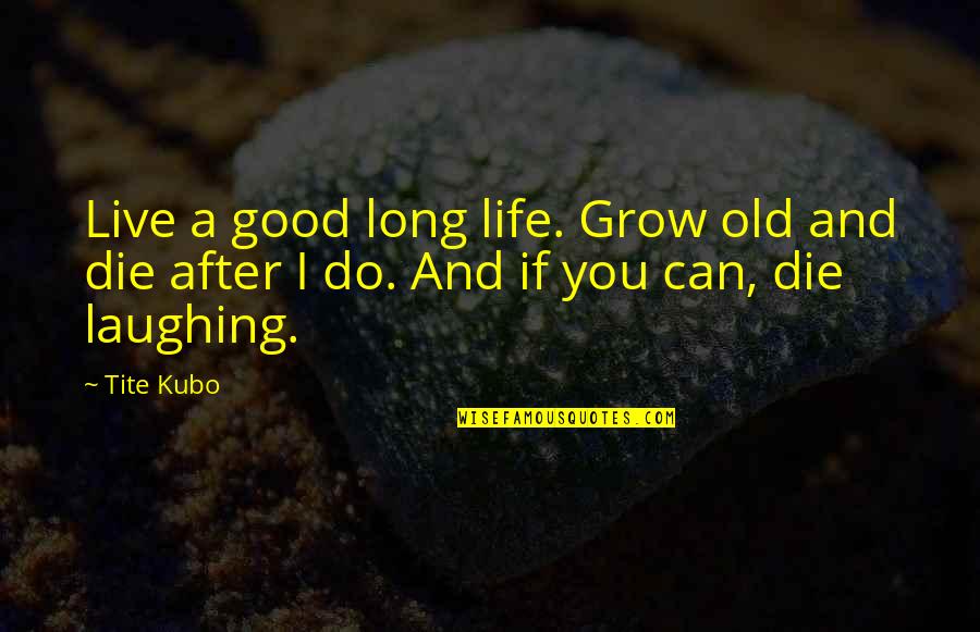 Bleach Quotes By Tite Kubo: Live a good long life. Grow old and
