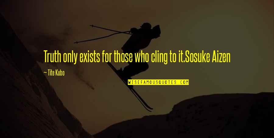 Bleach Sosuke Aizen Quotes By Tite Kubo: Truth only exists for those who cling to