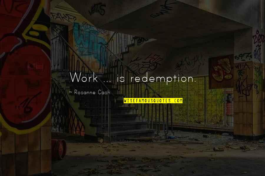 Bleacher Quotes By Rosanne Cash: Work ... is redemption.