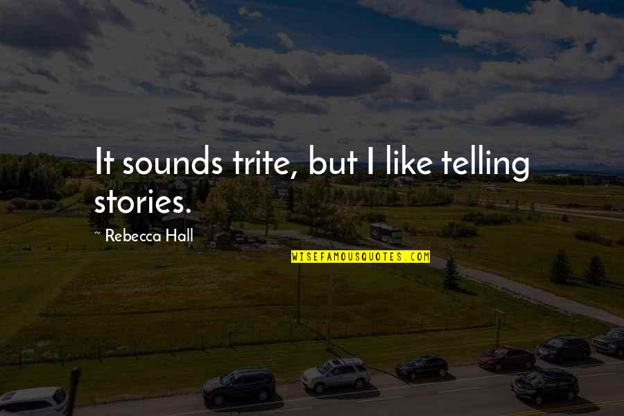 Bleacher Report Inspirational Quotes By Rebecca Hall: It sounds trite, but I like telling stories.