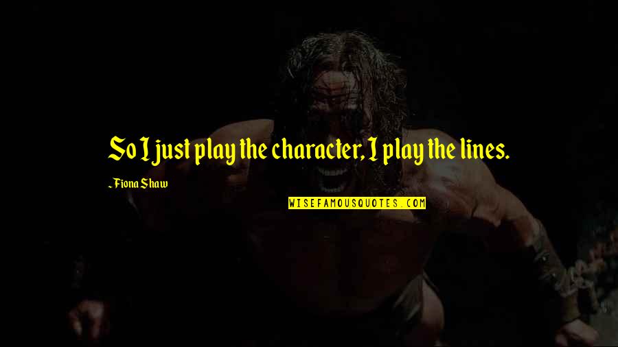 Bleak House East Wind Quotes By Fiona Shaw: So I just play the character, I play Bleak House East Wind Quotes By Fiona Shaw: So I just play the character, I play