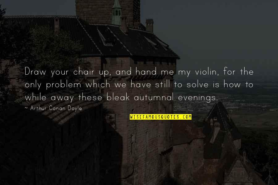 Bleak Me Quotes By Arthur Conan Doyle: Draw your chair up, and hand me my