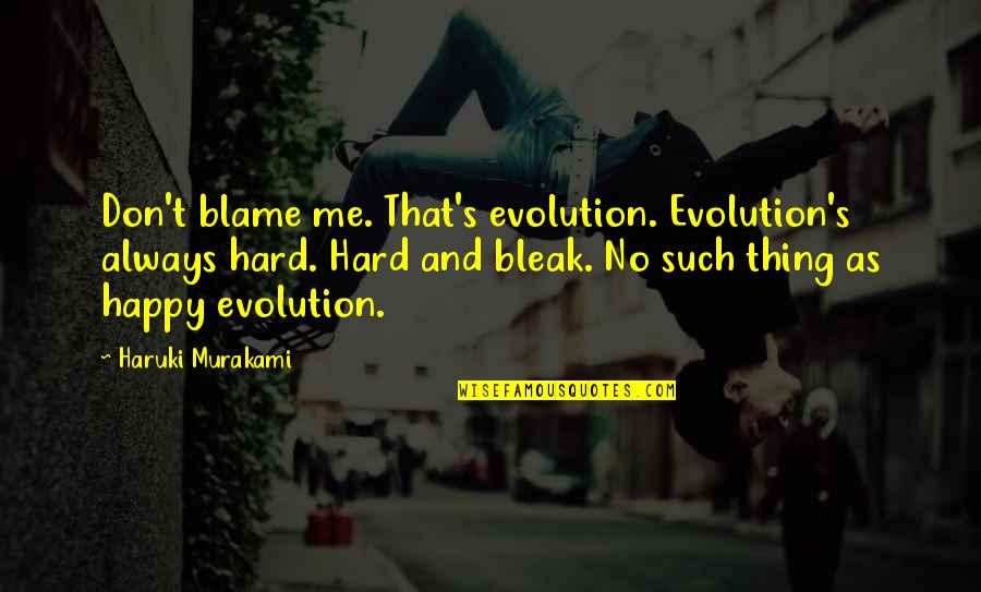 Bleak Me Quotes By Haruki Murakami: Don't blame me. That's evolution. Evolution's always hard.