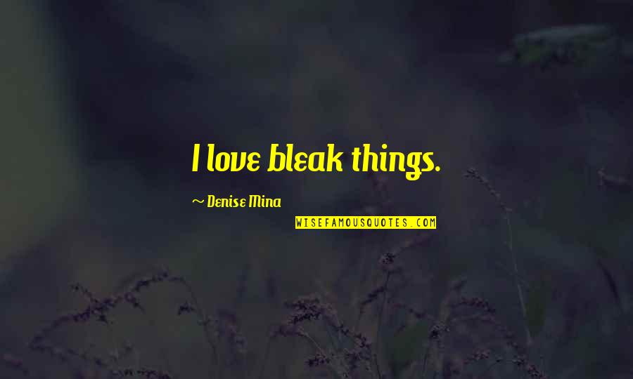 Bleak Quotes By Denise Mina: I love bleak things. Bleak Quotes By Denise Mina: I love bleak things.
