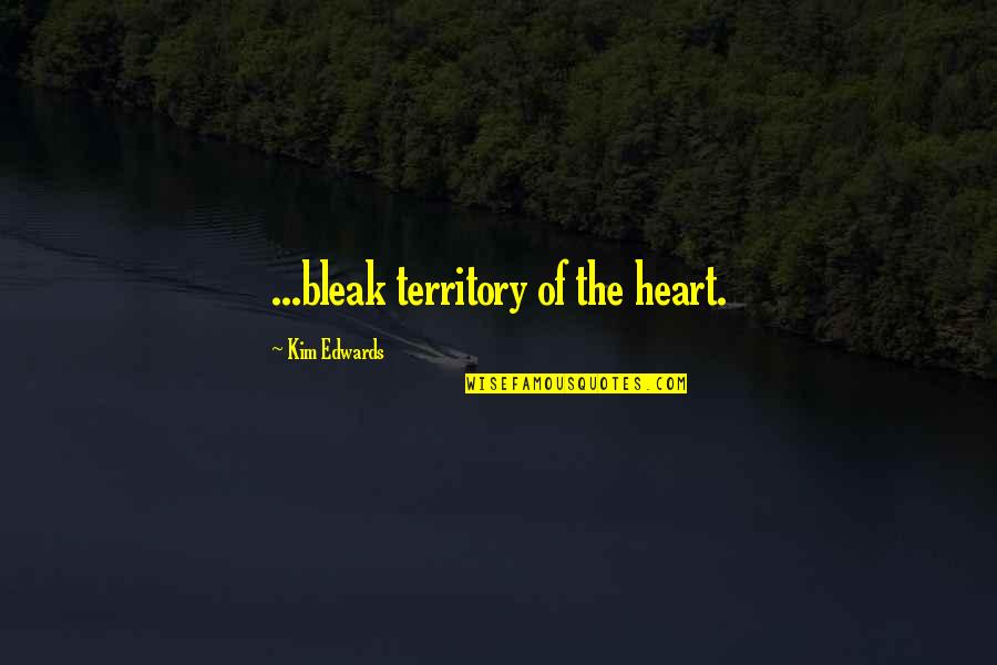 Bleak Quotes By Kim Edwards: ...bleak territory of the heart. Bleak Quotes By Kim Edwards: ...bleak territory of the heart.