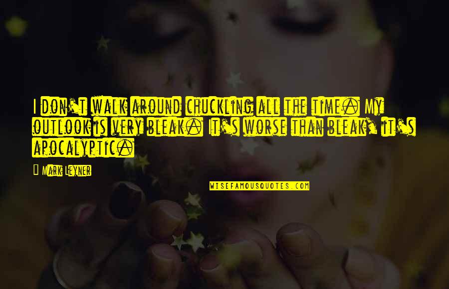Bleak Quotes By Mark Leyner: I don't walk around chuckling all the time. Bleak Quotes By Mark Leyner: I don't walk around chuckling all the time.