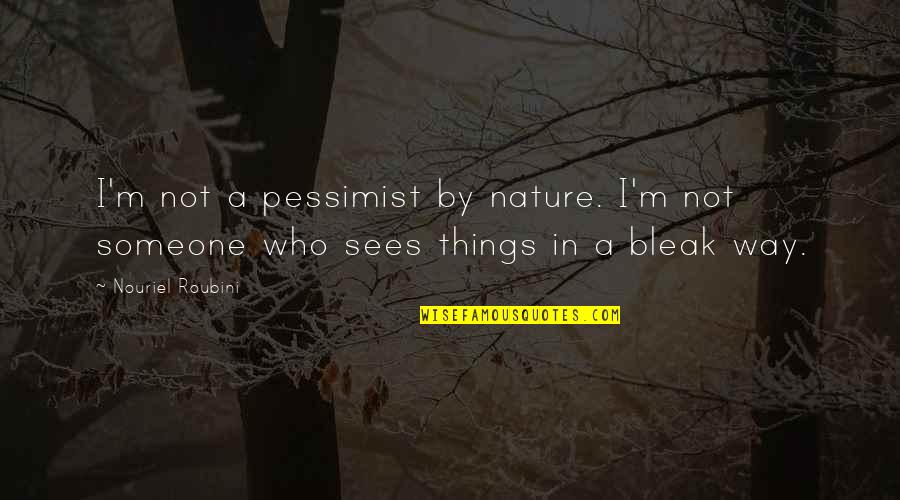 Bleak Quotes By Nouriel Roubini: I'm not a pessimist by nature. I'm not