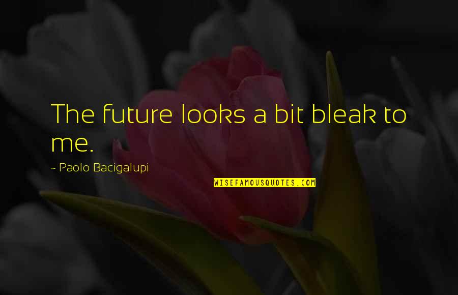 Bleak Quotes By Paolo Bacigalupi: The future looks a bit bleak to me. Bleak Quotes By Paolo Bacigalupi: The future looks a bit bleak to me.