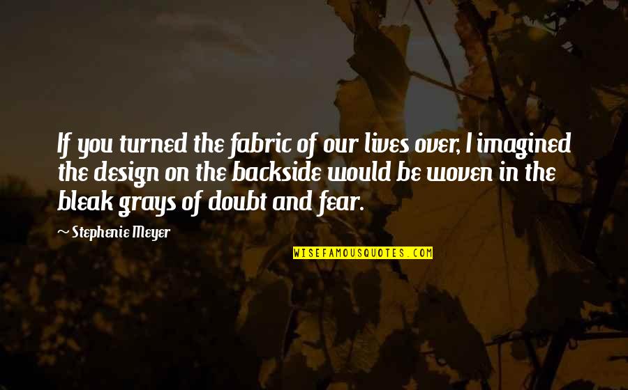 Bleak Quotes By Stephenie Meyer: If you turned the fabric of our lives Bleak Quotes By Stephenie Meyer: If you turned the fabric of our lives