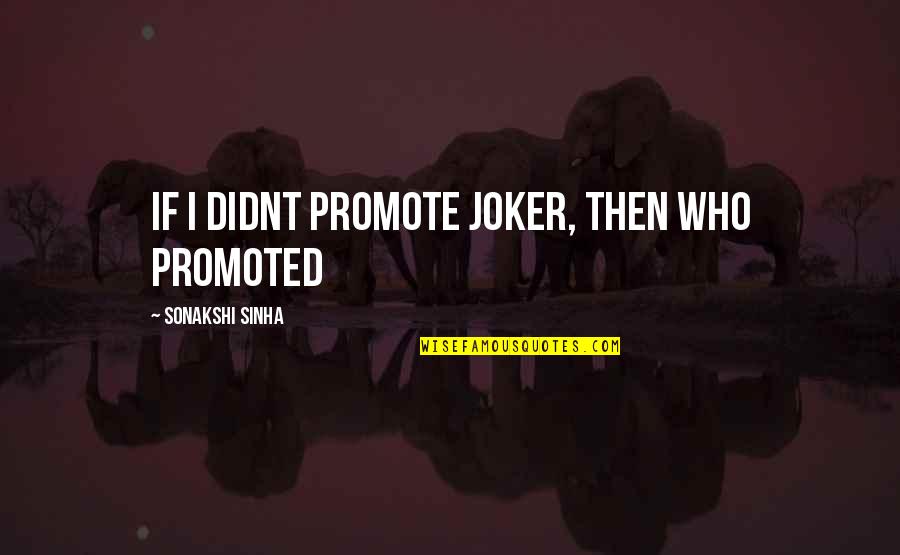 Bleakening Hill Quotes By Sonakshi Sinha: If I didnt promote Joker, then who promoted