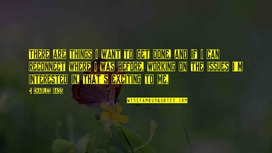 Bleakening Quotes By Charles Bass: There are things I want to get done, Bleakening Quotes By Charles Bass: There are things I want to get done,