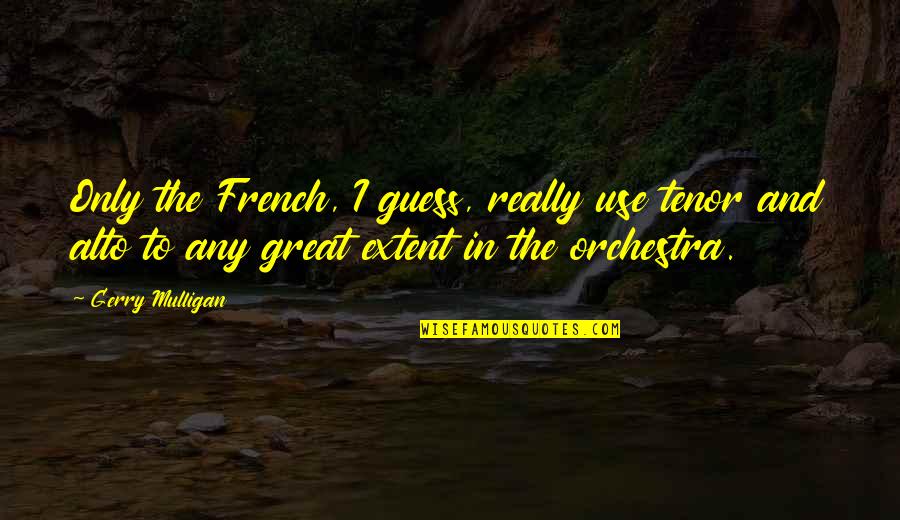 Bleakest Films Quotes By Gerry Mulligan: Only the French, I guess, really use tenor Bleakest Films Quotes By Gerry Mulligan: Only the French, I guess, really use tenor
