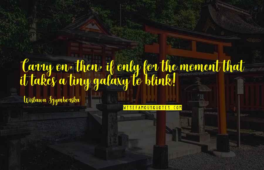 Bleared Eye Quotes By Wislawa Szymborska: Carry on, then, if only for the moment Bleared Eye Quotes By Wislawa Szymborska: Carry on, then, if only for the moment
