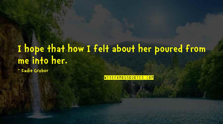 Bleasdale Cabernet Quotes By Sadie Grubor: I hope that how I felt about her Bleasdale Cabernet Quotes By Sadie Grubor: I hope that how I felt about her