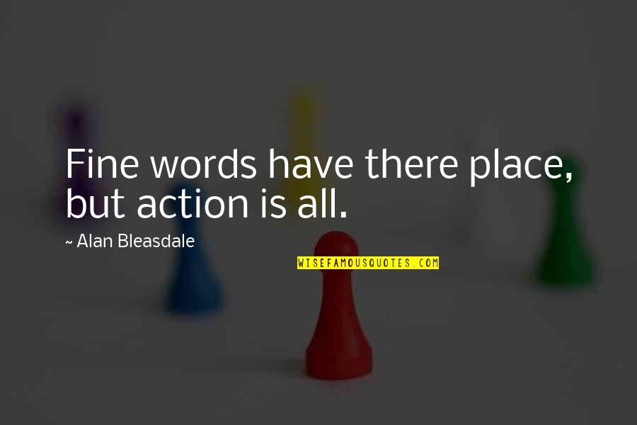 Bleasdale's Quotes By Alan Bleasdale: Fine words have there place, but action is