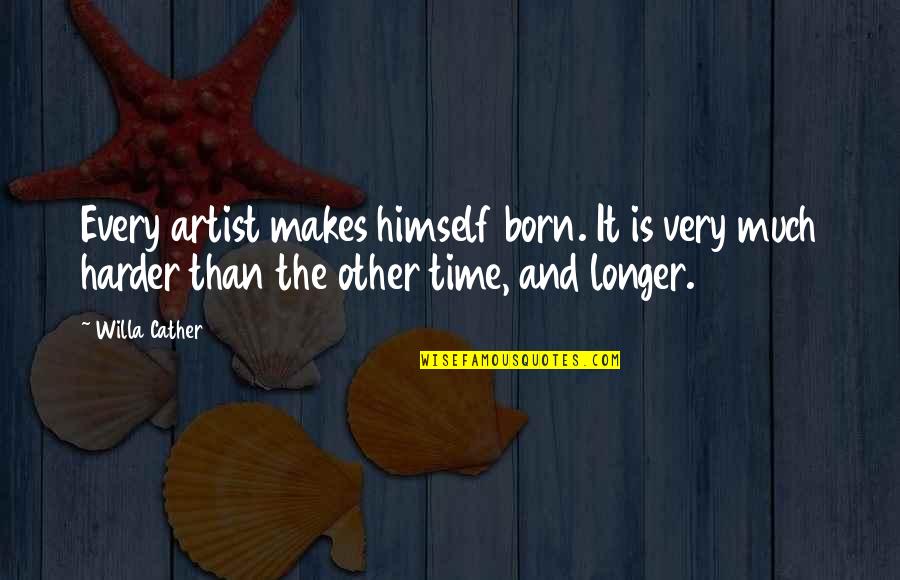 Bleasdale's Quotes By Willa Cather: Every artist makes himself born. It is very