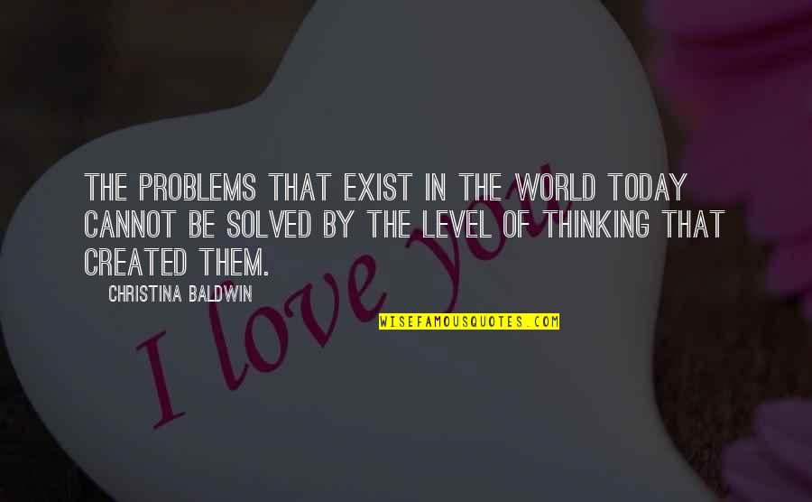 Bleasdales Whitehaven Quotes By Christina Baldwin: The problems that exist in the world today Bleasdales Whitehaven Quotes By Christina Baldwin: The problems that exist in the world today