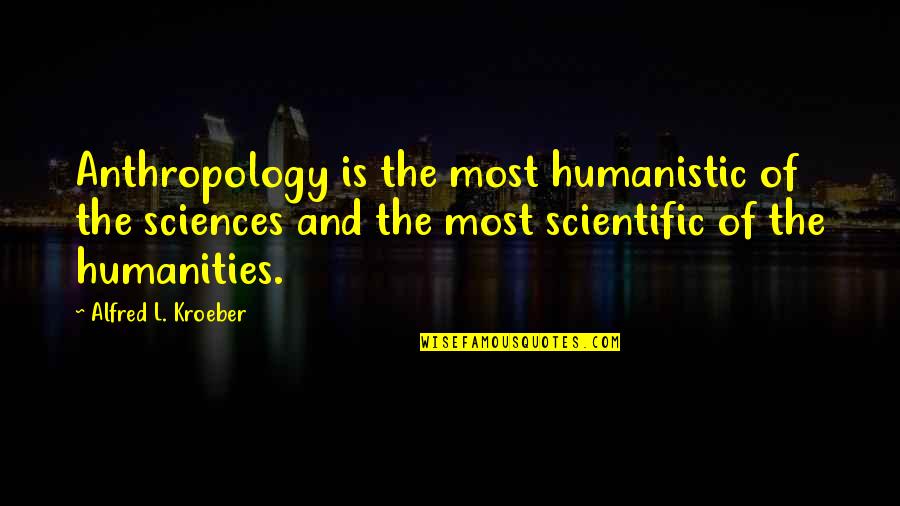 Bleat Quotes By Alfred L. Kroeber: Anthropology is the most humanistic of the sciences