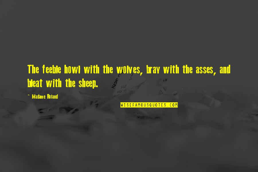 Bleat Quotes By Madame Roland: The feeble howl with the wolves, bray with