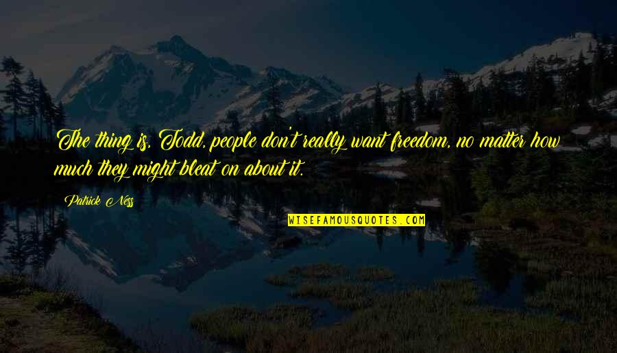 Bleat Quotes By Patrick Ness: The thing is, Todd, people don't really want Bleat Quotes By Patrick Ness: The thing is, Todd, people don't really want