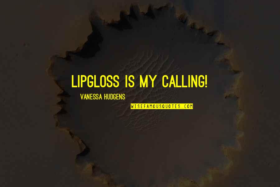 Blechman Illustrator Quotes By Vanessa Hudgens: Lipgloss is my calling! Blechman Illustrator Quotes By Vanessa Hudgens: Lipgloss is my calling!