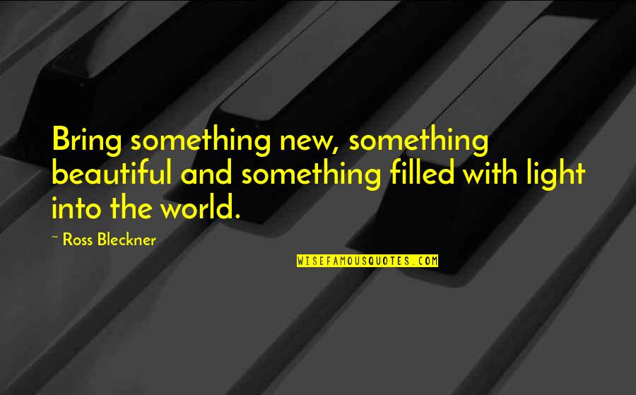 Bleckner Quotes By Ross Bleckner: Bring something new, something beautiful and something filled