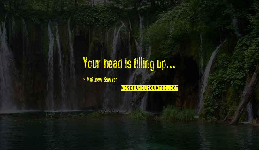 Bleckwandh Tte Quotes By Matthew Sawyer: Your head is filling up...