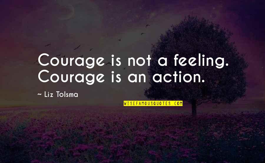 Bledie Quotes By Liz Tolsma: Courage is not a feeling. Courage is an Bledie Quotes By Liz Tolsma: Courage is not a feeling. Courage is an